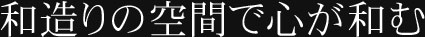 和造りの空間で心が和む